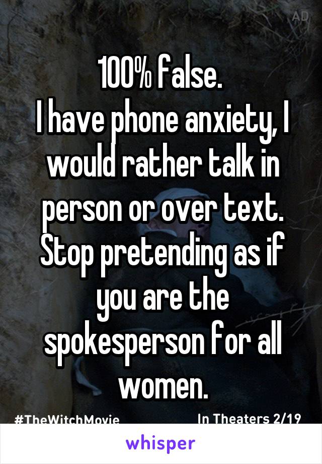 100% false. 
I have phone anxiety, I would rather talk in person or over text.
Stop pretending as if you are the spokesperson for all women.