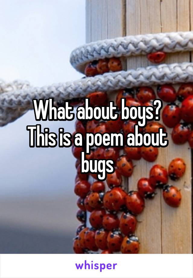 What about boys?
This is a poem about bugs