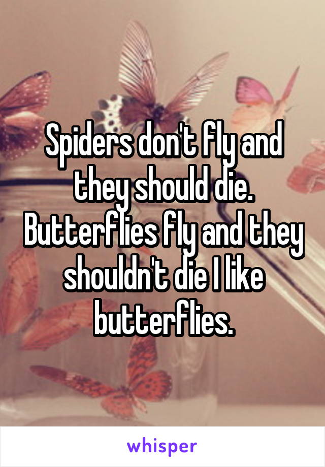 Spiders don't fly and they should die. Butterflies fly and they shouldn't die I like butterflies.