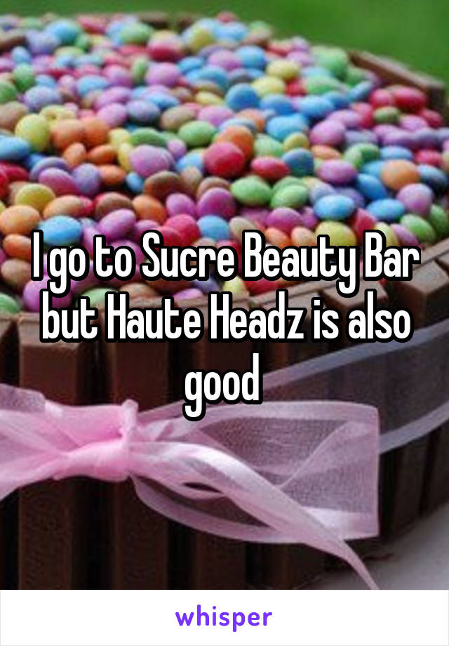 I go to Sucre Beauty Bar but Haute Headz is also good 