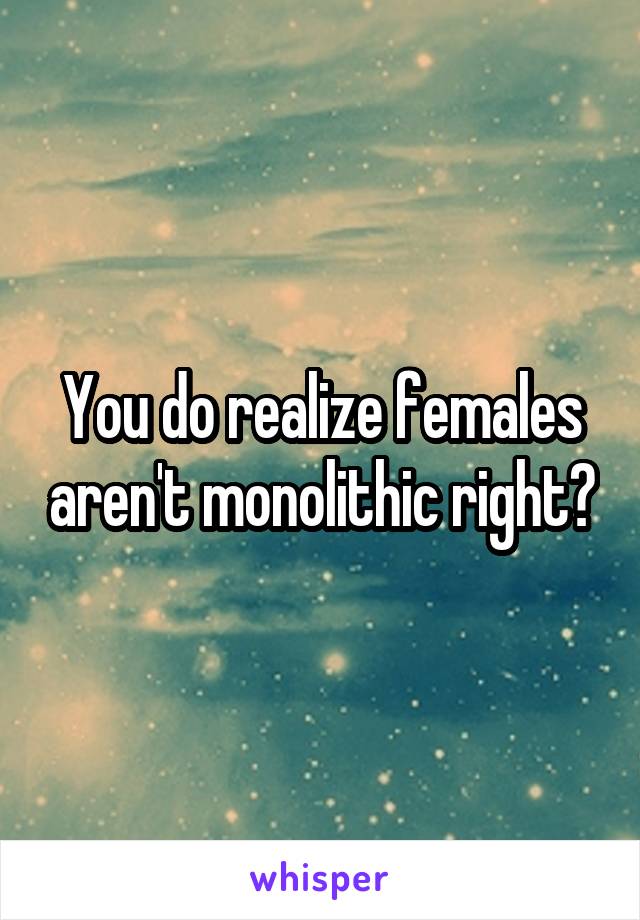 You do realize females aren't monolithic right?