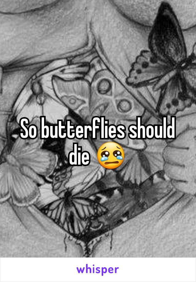 So butterflies should die 😢