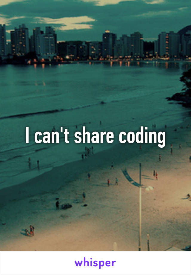 I can't share coding