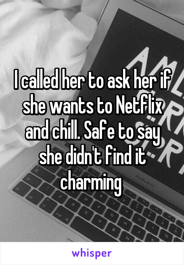I called her to ask her if she wants to Netflix and chill. Safe to say she didn't find it charming 