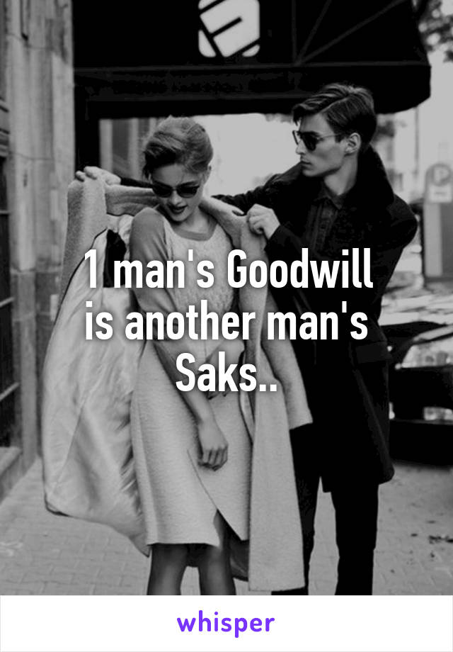 1 man's Goodwill
is another man's Saks..