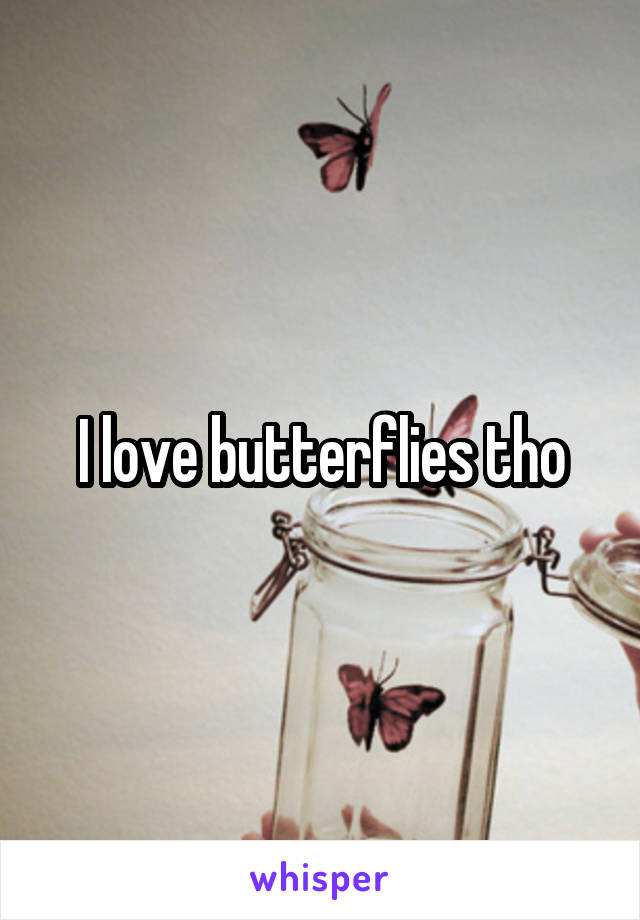 I love butterflies tho