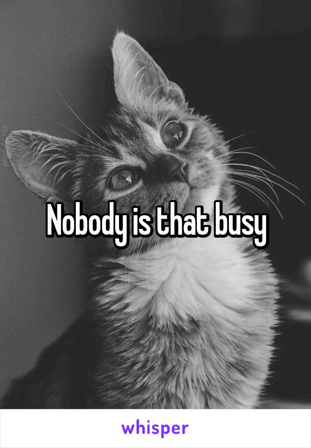 Nobody is that busy