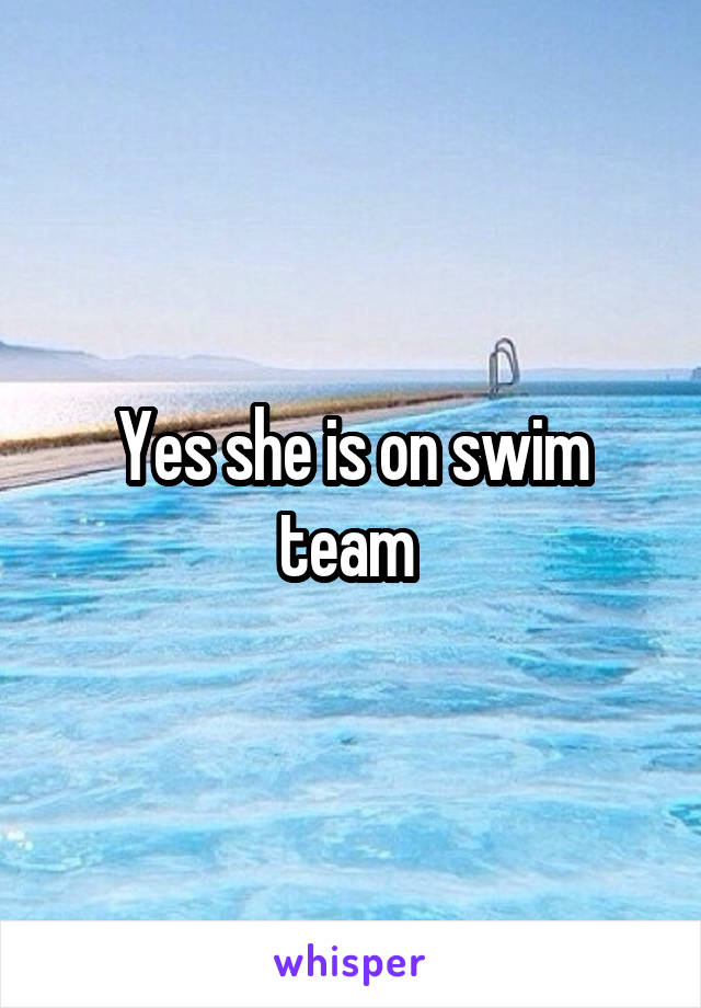 Yes she is on swim team 