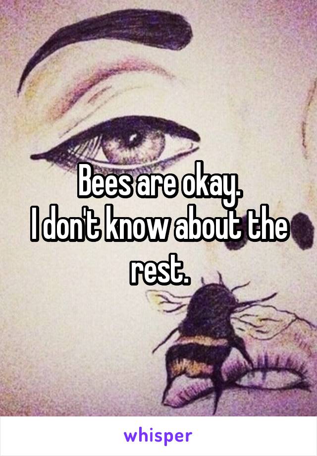 Bees are okay.
I don't know about the rest.