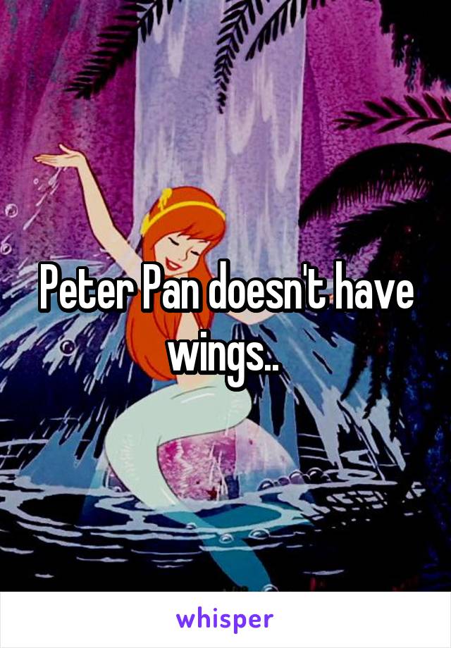 Peter Pan doesn't have wings.. 