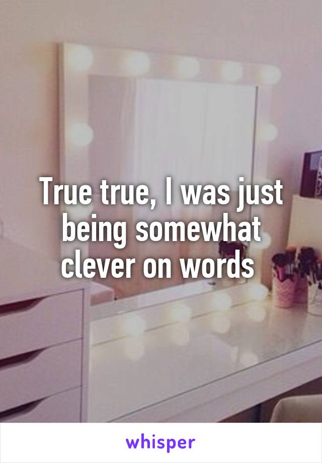 True true, I was just being somewhat clever on words 