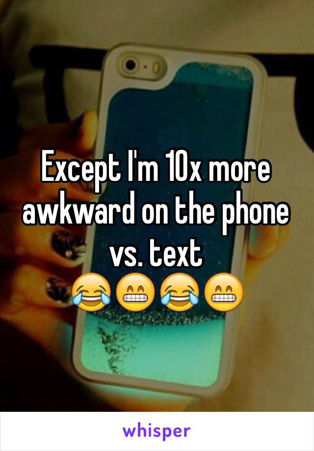 Except I'm 10x more awkward on the phone vs. text
😂😁😂😁