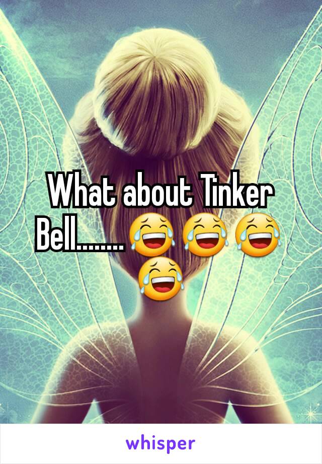 What about Tinker Bell........😂😂😂😂