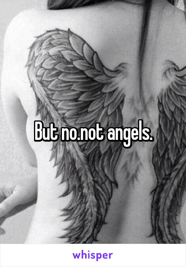 But no.not angels.