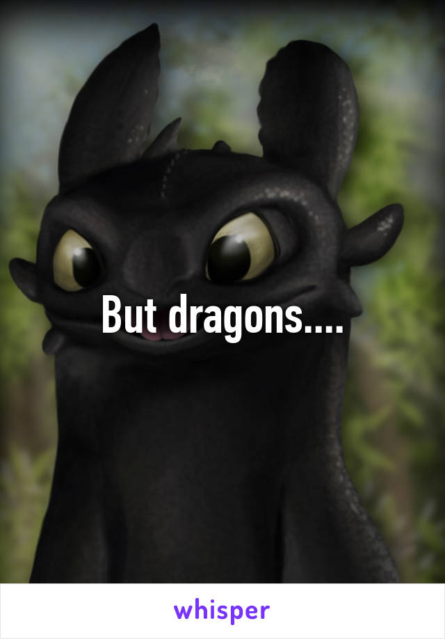 But dragons....