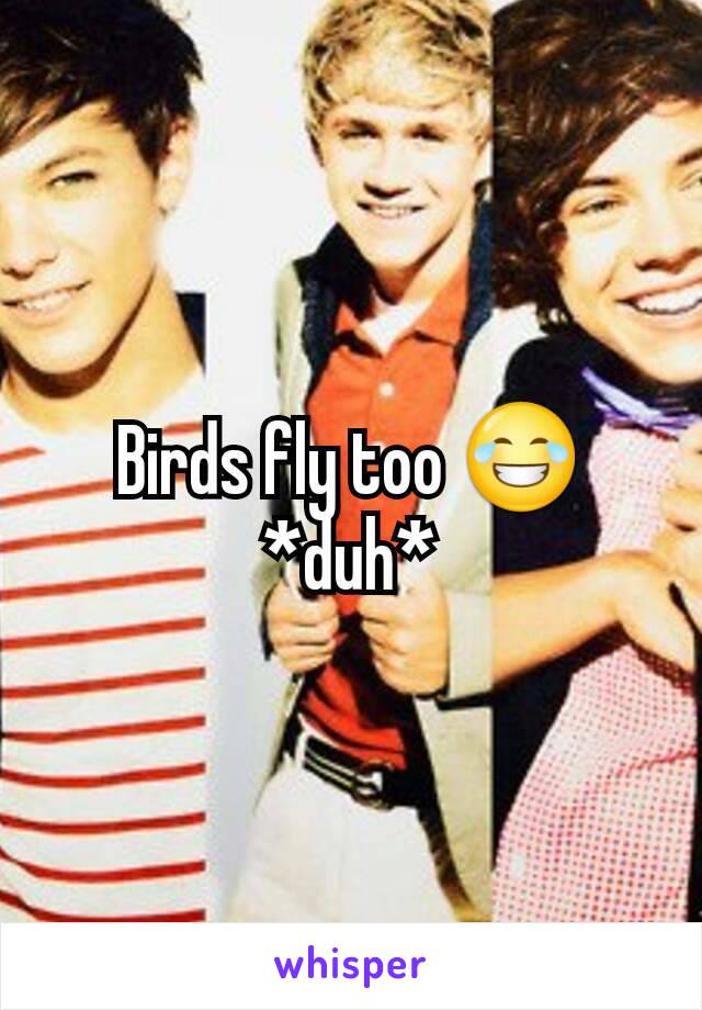 Birds fly too 😂 *duh*