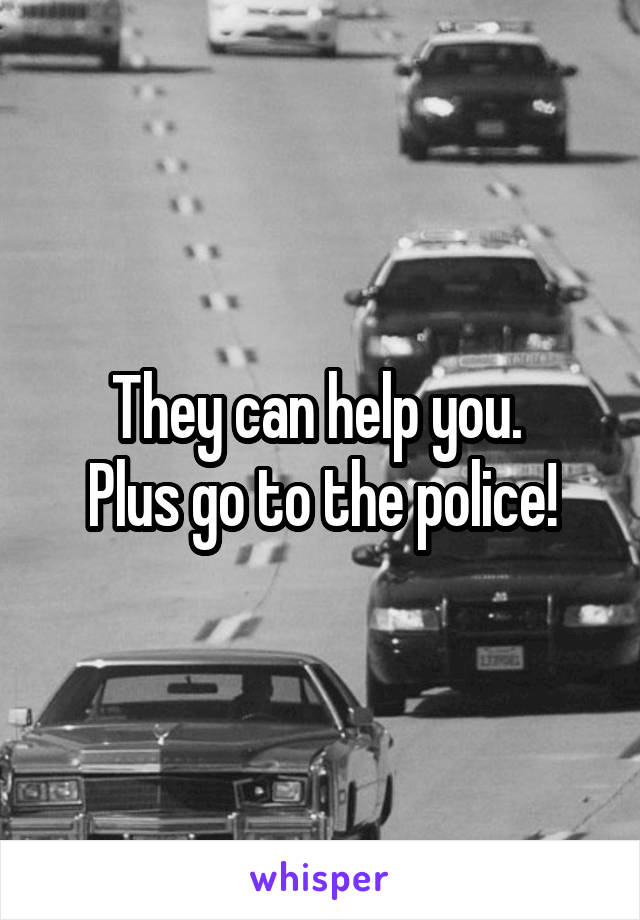 They can help you. 
Plus go to the police!