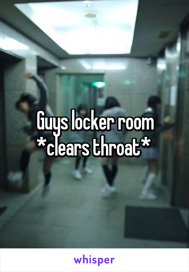 Guys locker room *clears throat* 