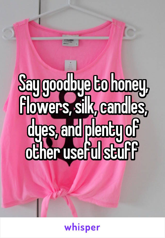 Say goodbye to honey, flowers, silk, candles, dyes, and plenty of other useful stuff 