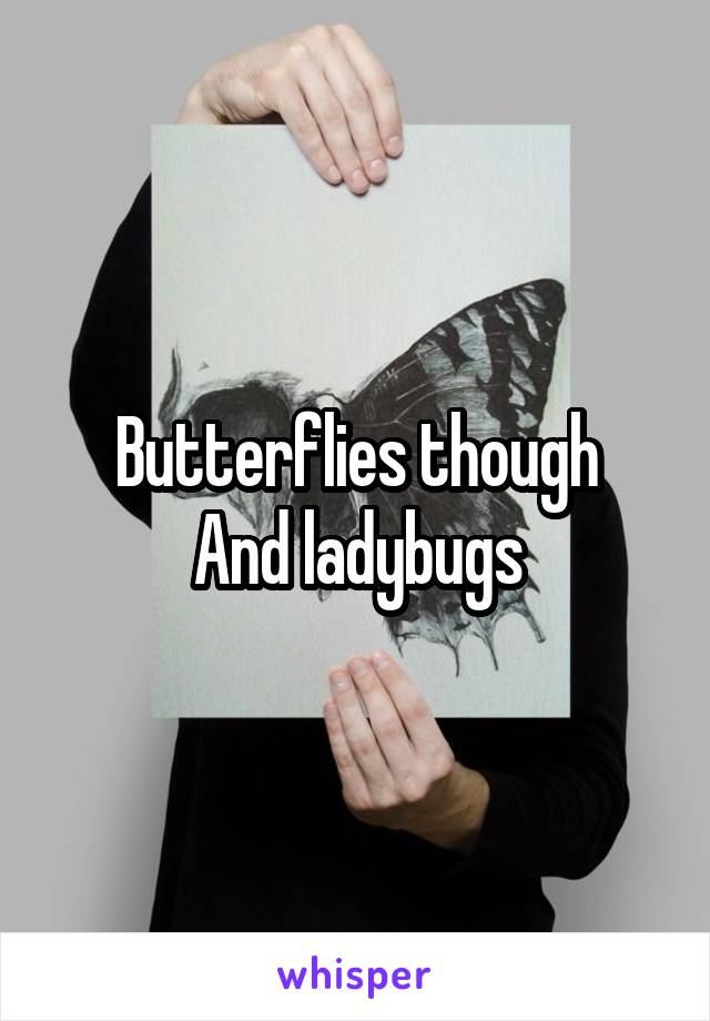 Butterflies though
And ladybugs