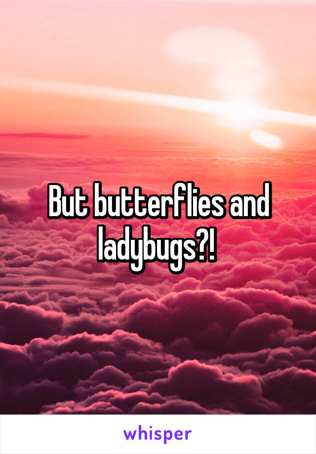 But butterflies and ladybugs?! 