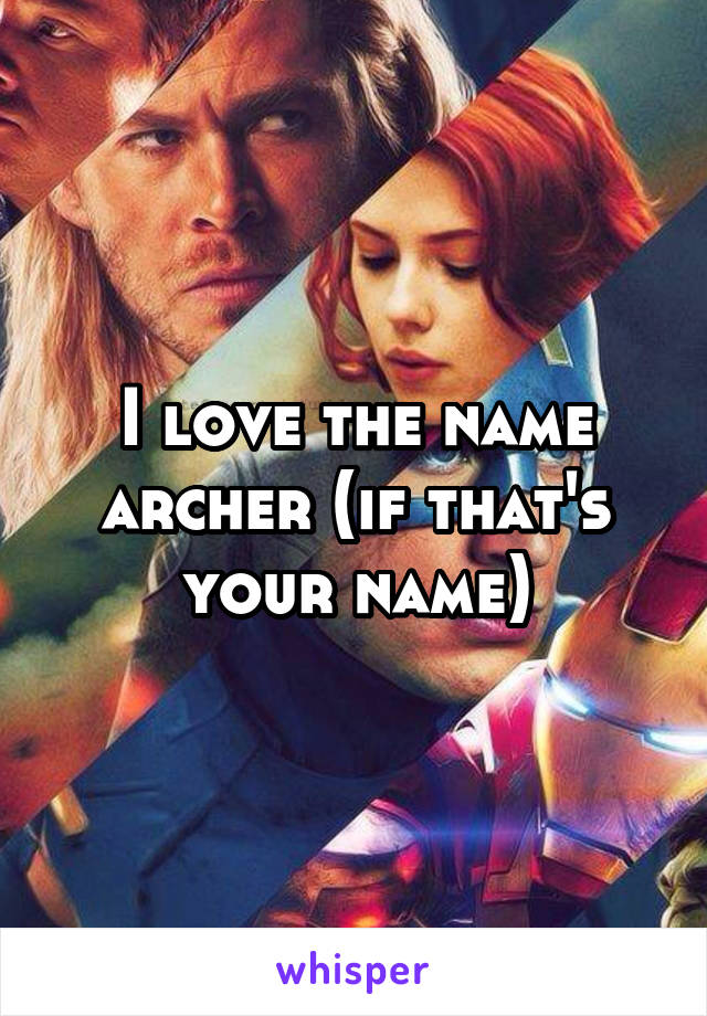 I love the name archer (if that's your name)