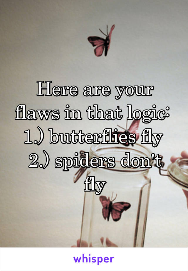 Here are your flaws in that logic: 
1.) butterflies fly 
2.) spiders don't fly