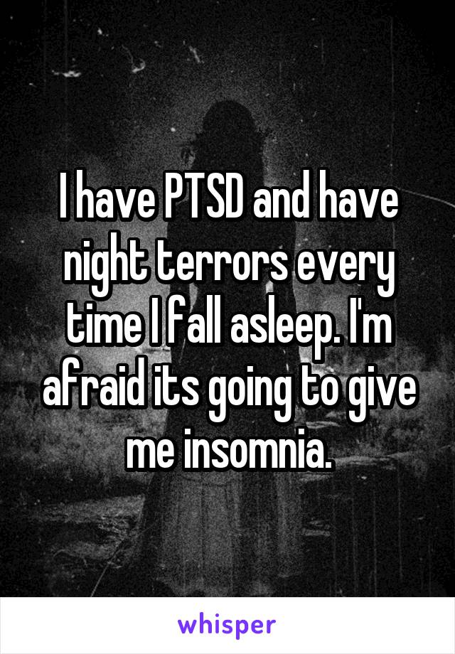 I have PTSD and have night terrors every time I fall asleep. I'm afraid its going to give me insomnia.