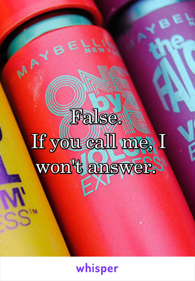 False. 
If you call me, I won't answer. 