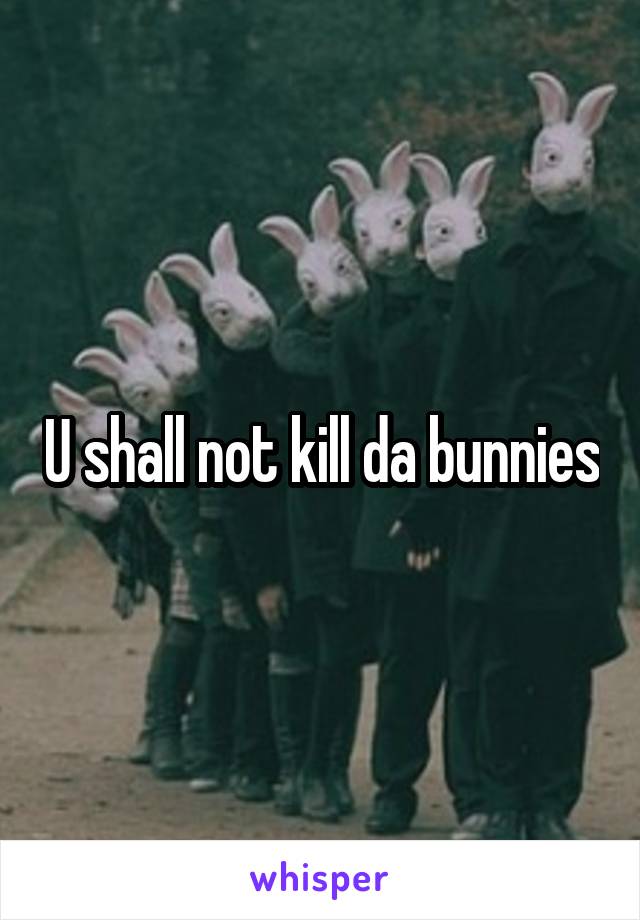 U shall not kill da bunnies