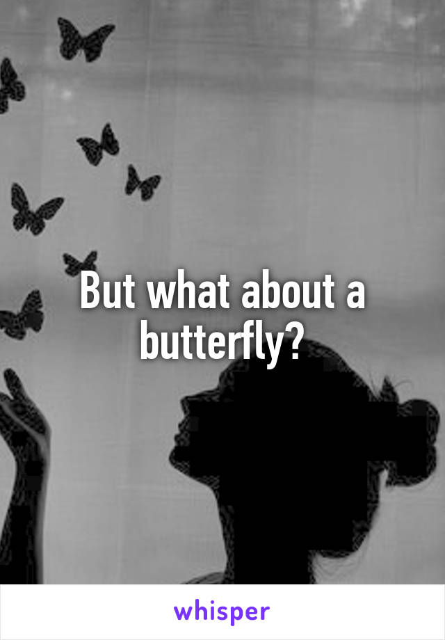 But what about a butterfly?