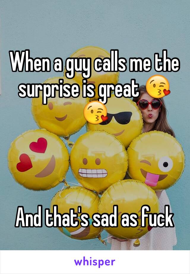 When a guy calls me the surprise is great 😘😘



And that's sad as fuck 