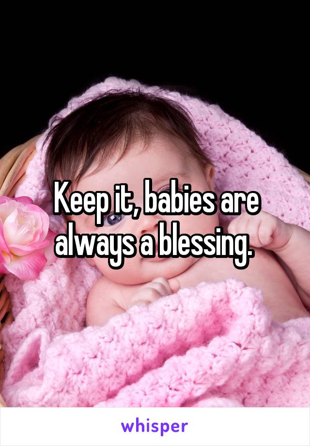Keep it, babies are always a blessing. 