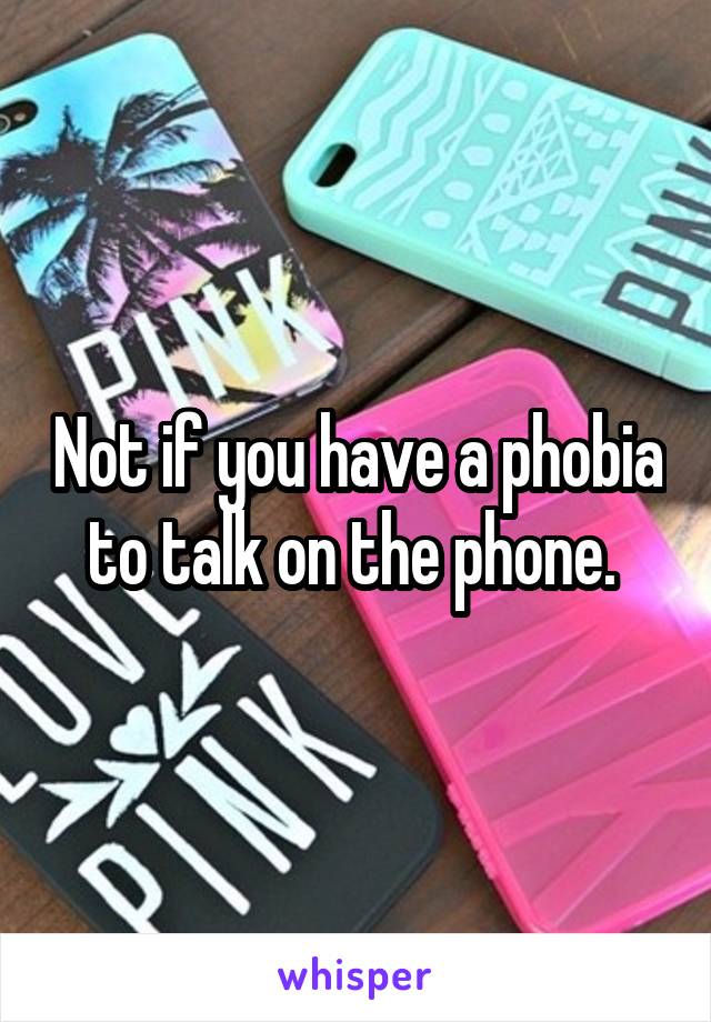 Not if you have a phobia to talk on the phone. 