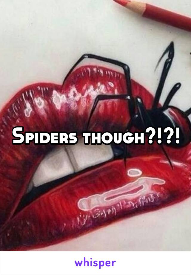 Spiders though?!?!