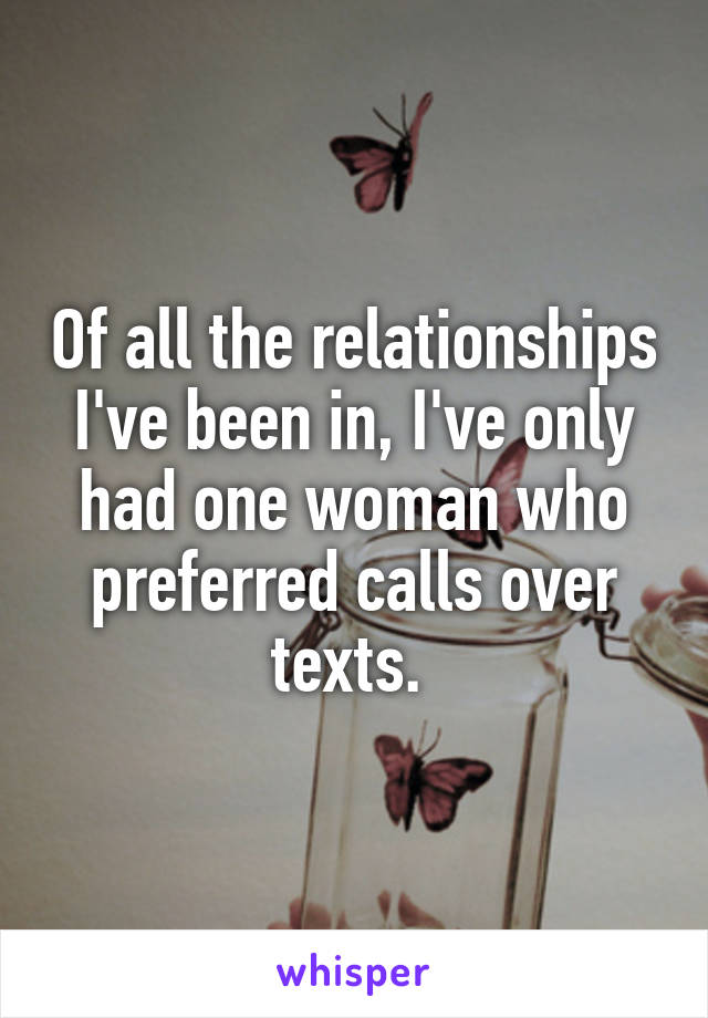 Of all the relationships I've been in, I've only had one woman who preferred calls over texts. 