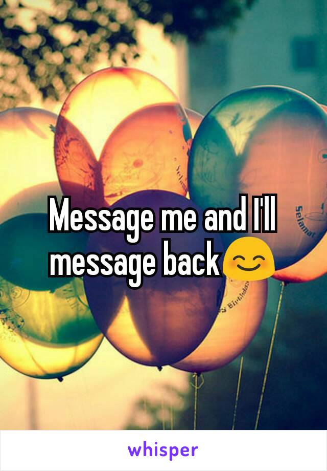 Message me and I'll message back😊