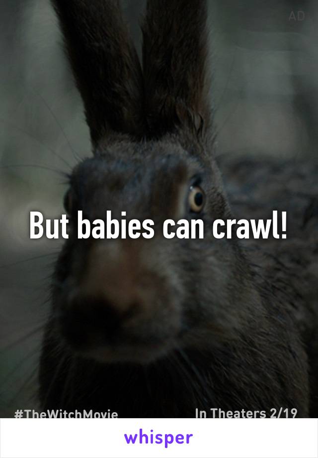 But babies can crawl!