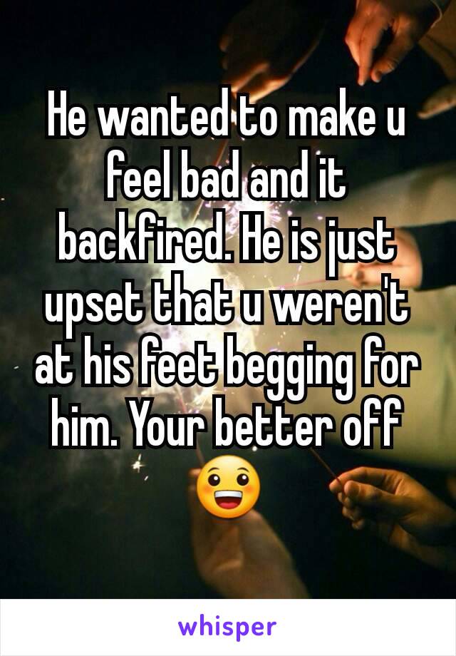 He wanted to make u feel bad and it backfired. He is just upset that u weren't at his feet begging for him. Your better off
😀
