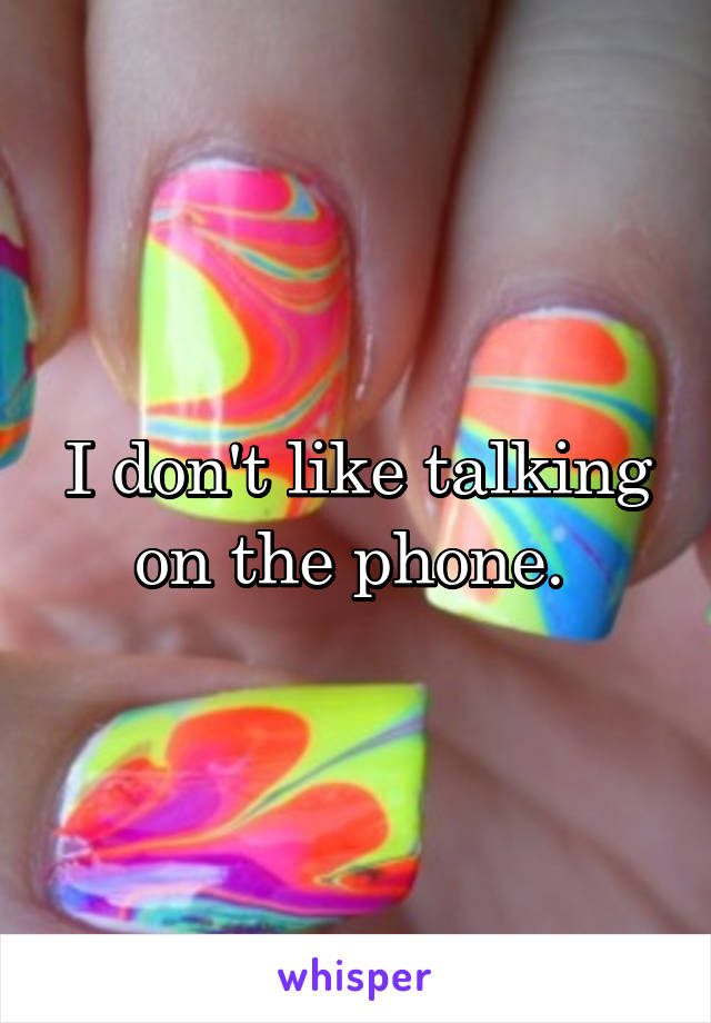 I don't like talking on the phone. 