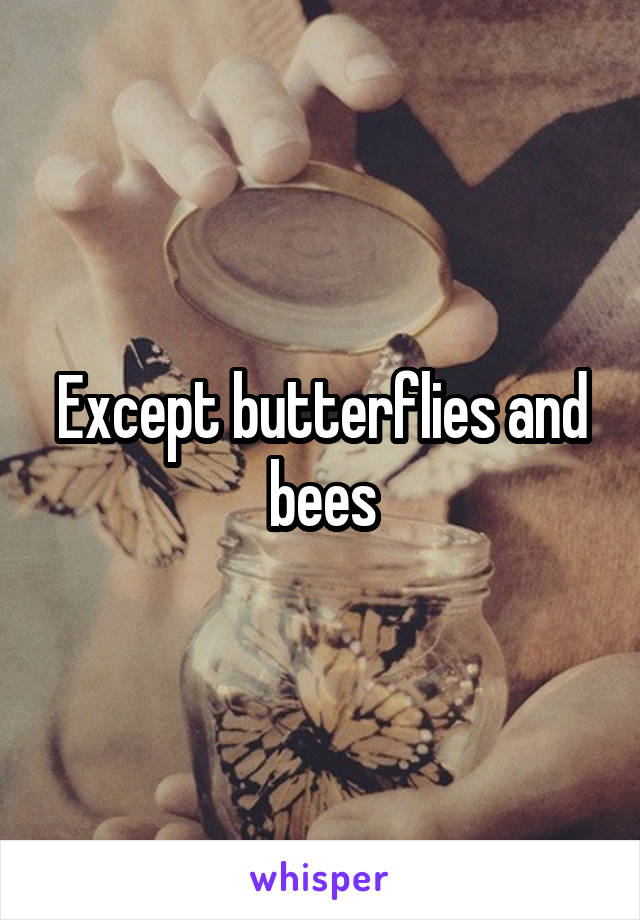 Except butterflies and bees