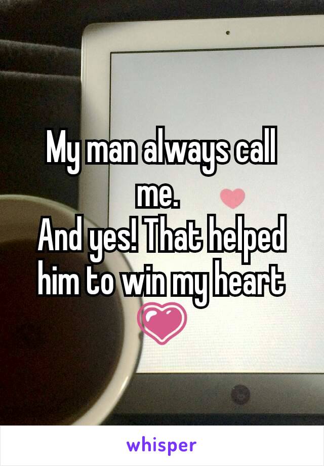 My man always call me. 
And yes! That helped him to win my heart 💗