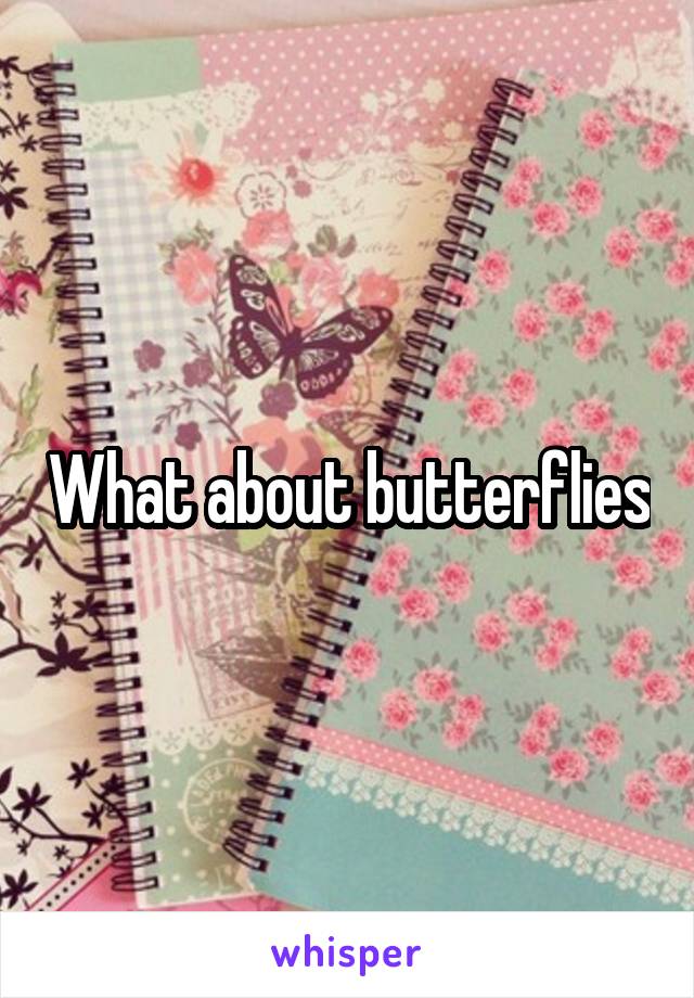 What about butterflies