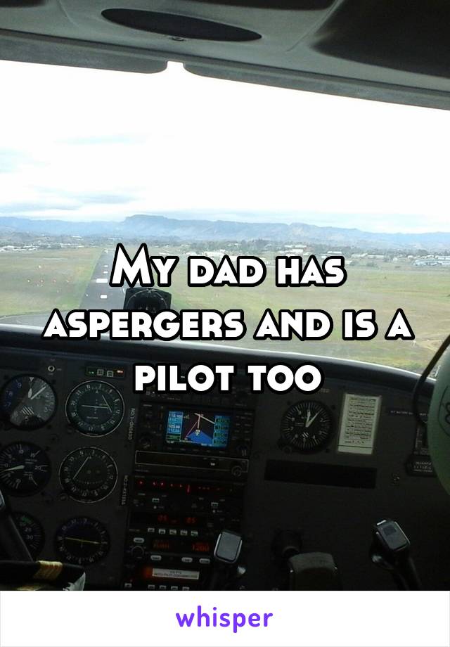 My dad has aspergers and is a pilot too