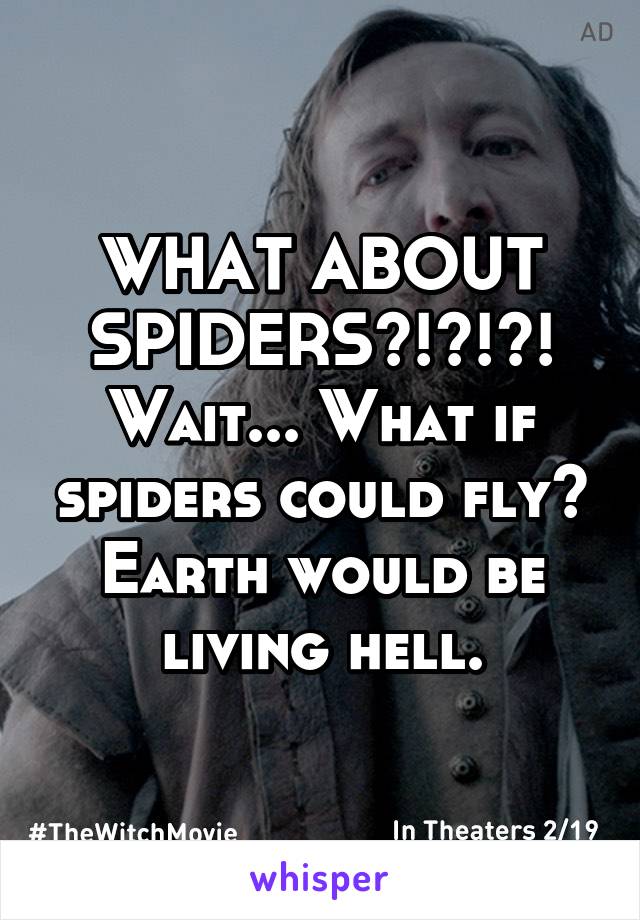 WHAT ABOUT SPIDERS?!?!?! Wait... What if spiders could fly? Earth would be living hell.