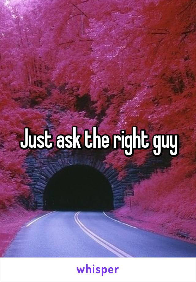 Just ask the right guy