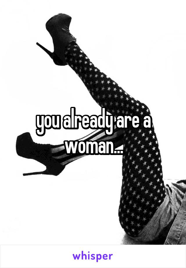 you already are a woman...