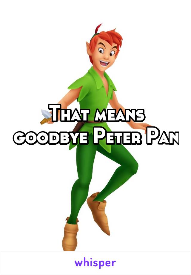 That means goodbye Peter Pan 