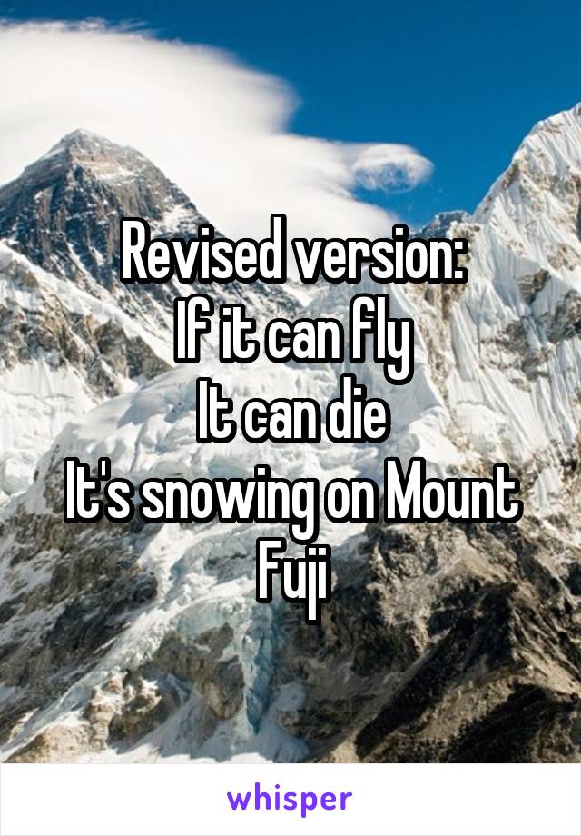 Revised version:
If it can fly
It can die
It's snowing on Mount Fuji