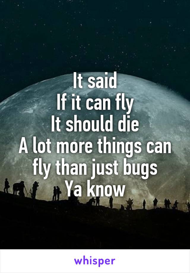 It said
If it can fly
It should die
A lot more things can fly than just bugs
Ya know